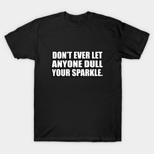 Don’t ever let anyone dull your sparkle T-Shirt